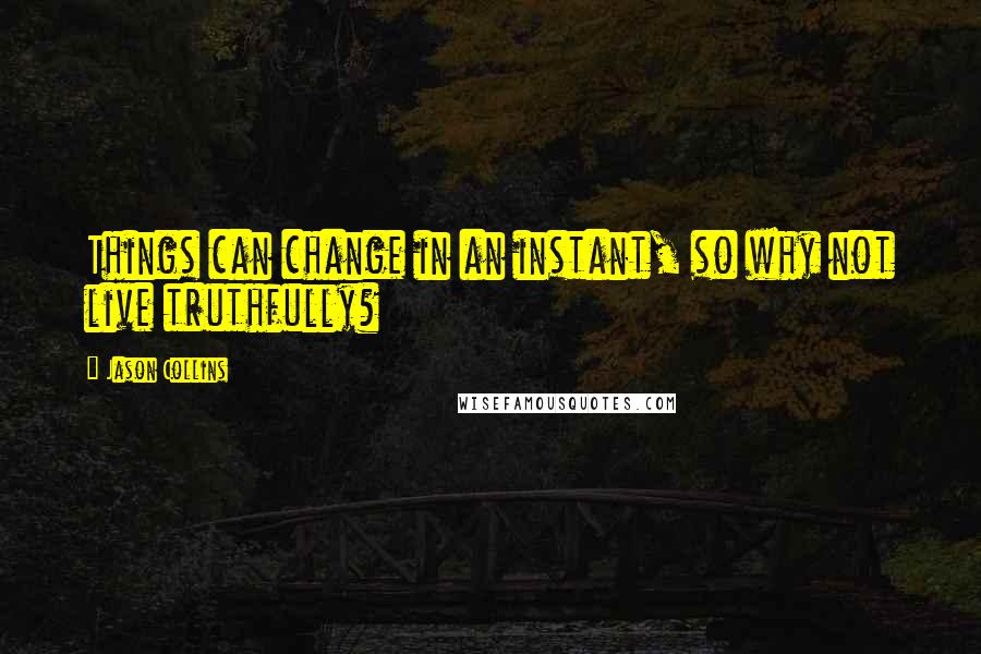 Jason Collins quotes: Things can change in an instant, so why not live truthfully?