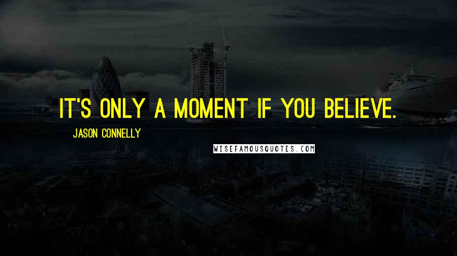 Jason Connelly quotes: It's only a moment if you believe.