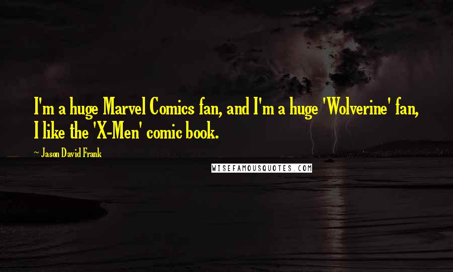 Jason David Frank quotes: I'm a huge Marvel Comics fan, and I'm a huge 'Wolverine' fan, I like the 'X-Men' comic book.
