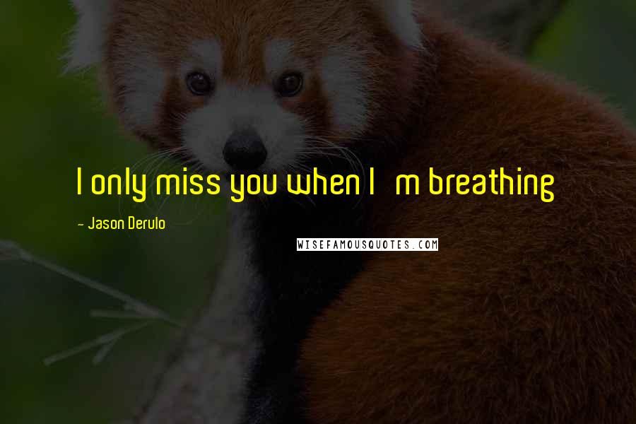 Jason Derulo quotes: I only miss you when I'm breathing