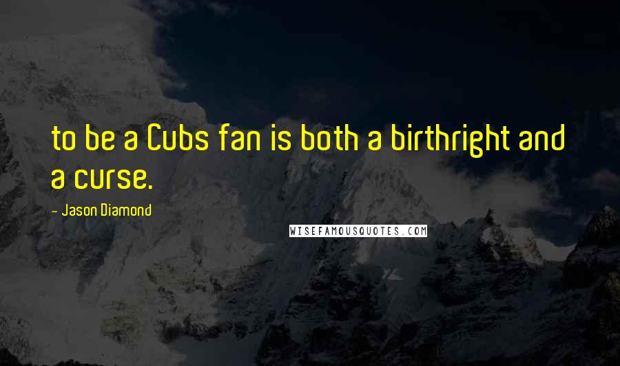 Jason Diamond quotes: to be a Cubs fan is both a birthright and a curse.