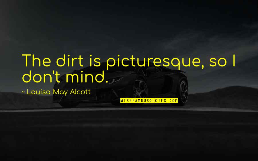 Jason Dorsey Quotes By Louisa May Alcott: The dirt is picturesque, so I don't mind.