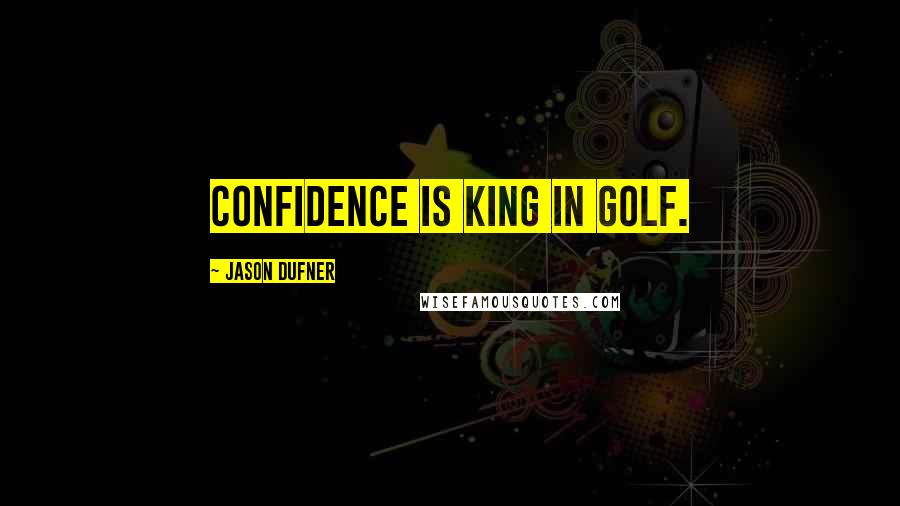 Jason Dufner quotes: Confidence is king in golf.