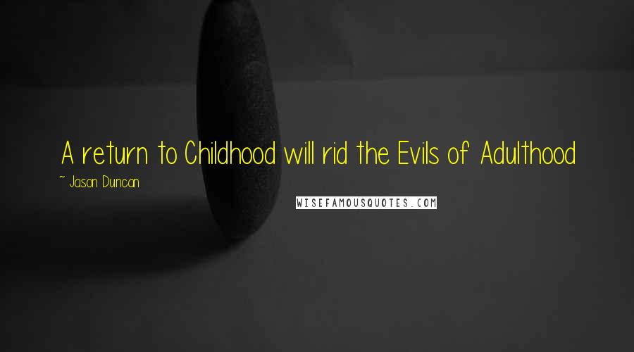 Jason Duncan quotes: A return to Childhood will rid the Evils of Adulthood