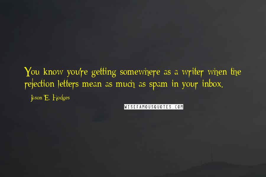 Jason E. Hodges quotes: You know you're getting somewhere as a writer when the rejection letters mean as much as spam in your inbox.