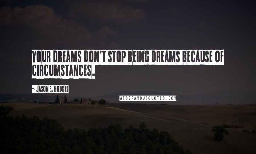 Jason E. Hodges quotes: Your dreams don't stop being dreams because of circumstances.