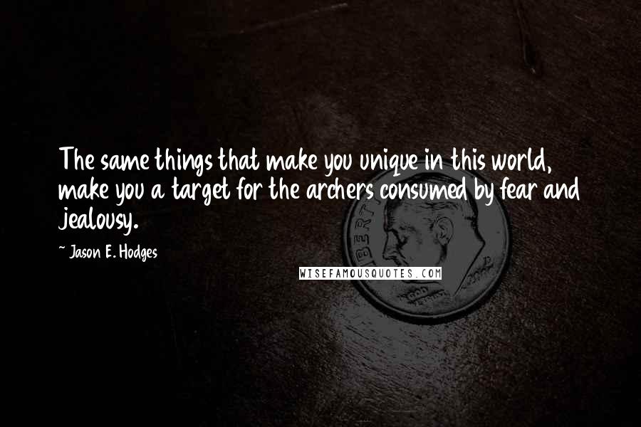 Jason E. Hodges quotes: The same things that make you unique in this world, make you a target for the archers consumed by fear and jealousy.