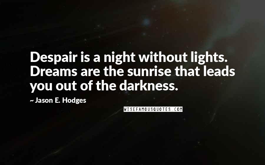 Jason E. Hodges quotes: Despair is a night without lights. Dreams are the sunrise that leads you out of the darkness.