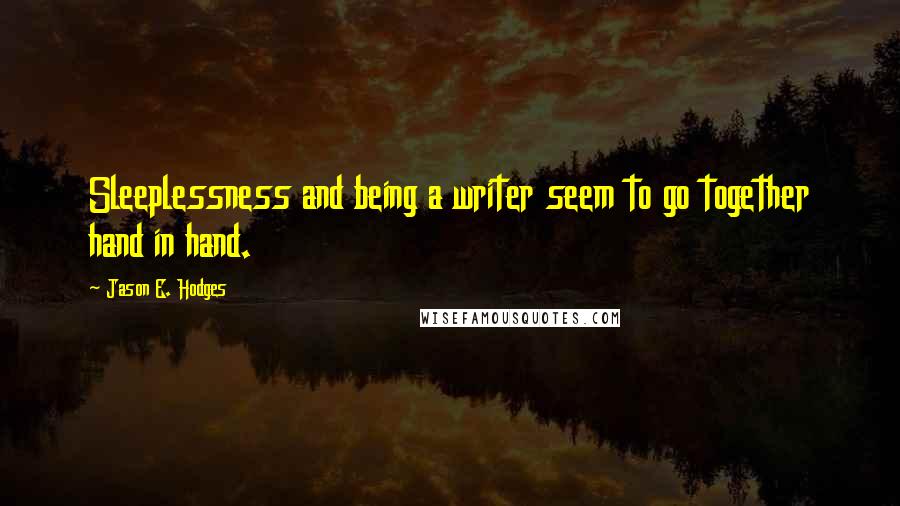 Jason E. Hodges quotes: Sleeplessness and being a writer seem to go together hand in hand.