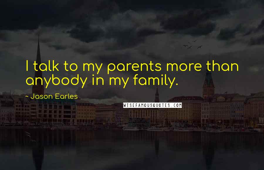Jason Earles quotes: I talk to my parents more than anybody in my family.