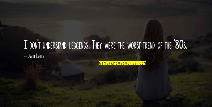 Jason Earles Quotes By Jason Earles: I don't understand leggings. They were the worst