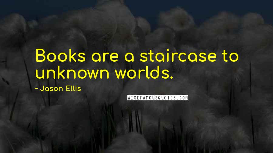 Jason Ellis quotes: Books are a staircase to unknown worlds.