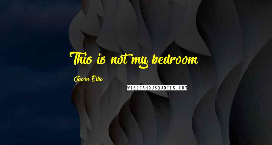 Jason Ellis quotes: This is not my bedroom!