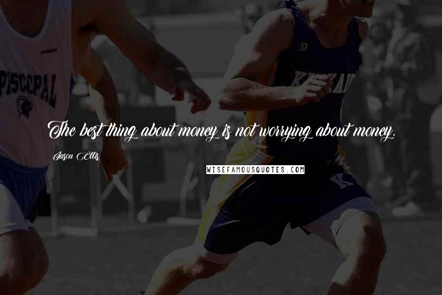 Jason Ellis quotes: The best thing about money is not worrying about money.