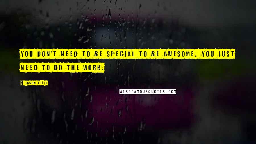 Jason Ellis quotes: You don't need to be special to be awesome. You just need to do the work.