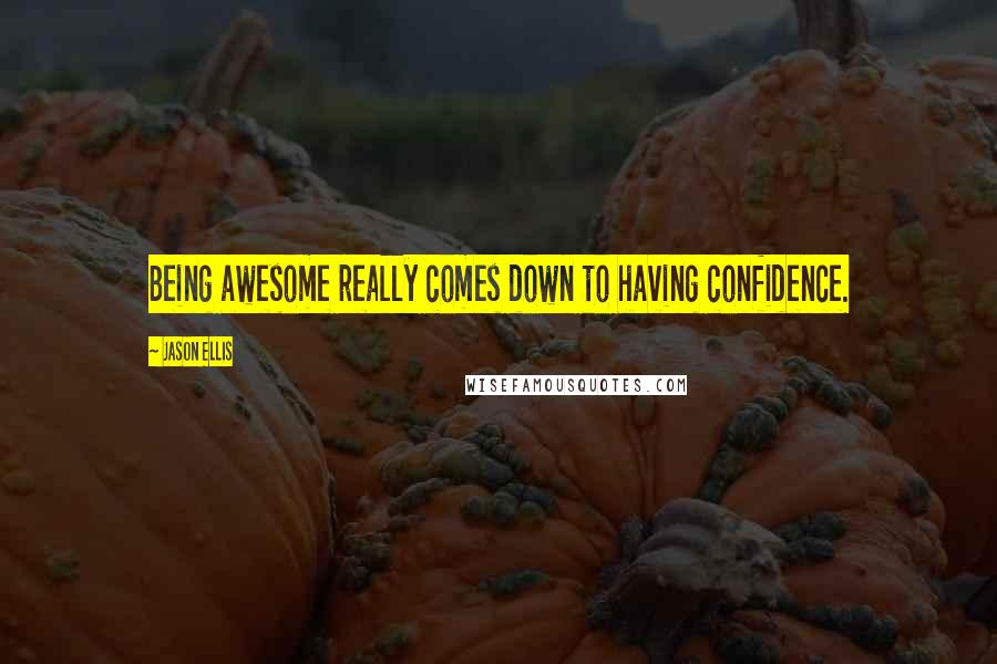 Jason Ellis quotes: Being awesome really comes down to having confidence.