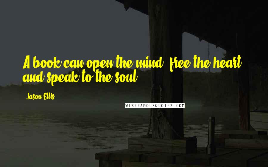 Jason Ellis quotes: A book can open the mind, free the heart, and speak to the soul.