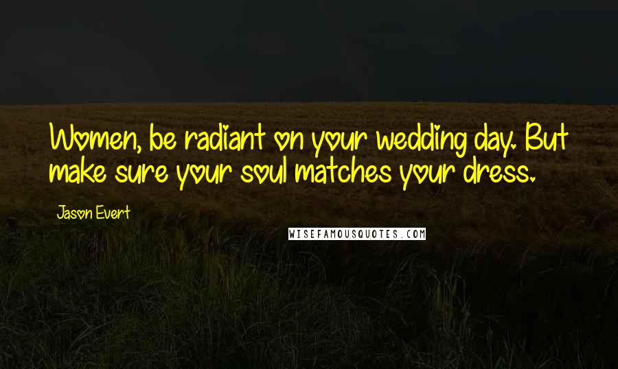 Jason Evert quotes: Women, be radiant on your wedding day. But make sure your soul matches your dress.