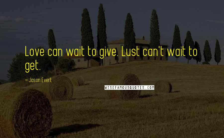 Jason Evert quotes: Love can wait to give. Lust can't wait to get.