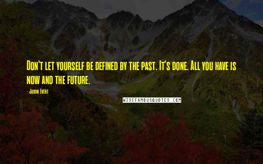 Jason Evert quotes: Don't let yourself be defined by the past. It's done. All you have is now and the future.