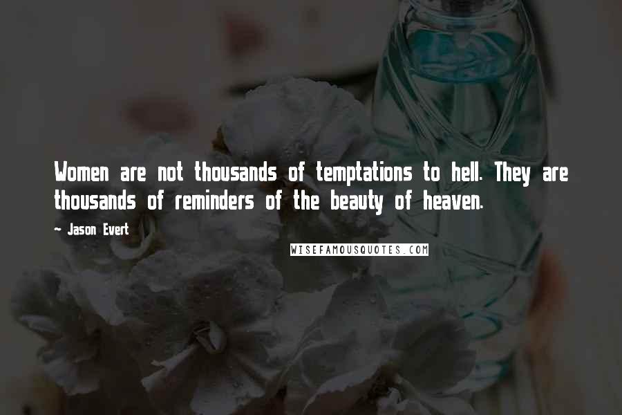 Jason Evert quotes: Women are not thousands of temptations to hell. They are thousands of reminders of the beauty of heaven.