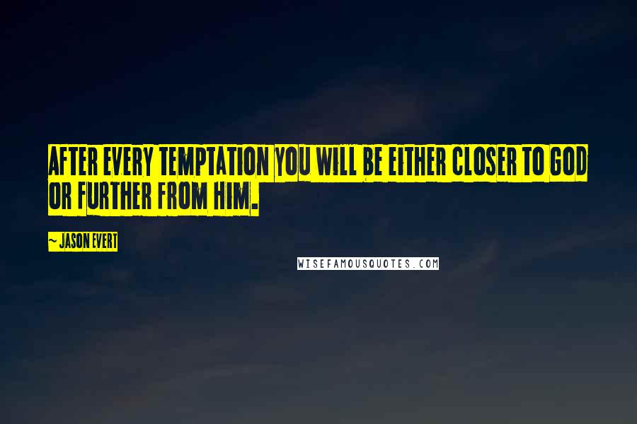 Jason Evert quotes: After every temptation you will be either closer to God or further from Him.