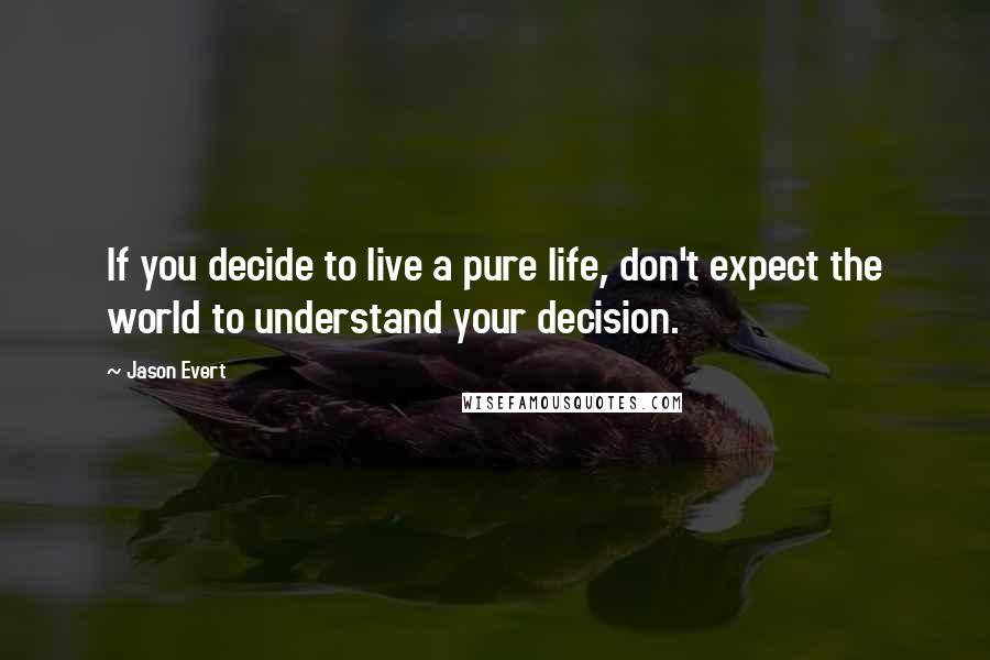 Jason Evert quotes: If you decide to live a pure life, don't expect the world to understand your decision.