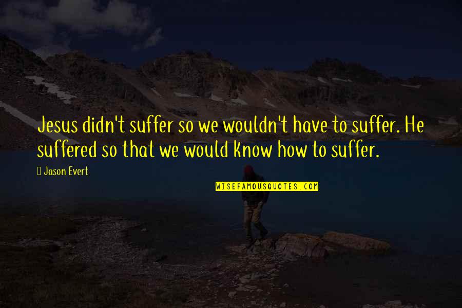 Jason Evert Quotes By Jason Evert: Jesus didn't suffer so we wouldn't have to