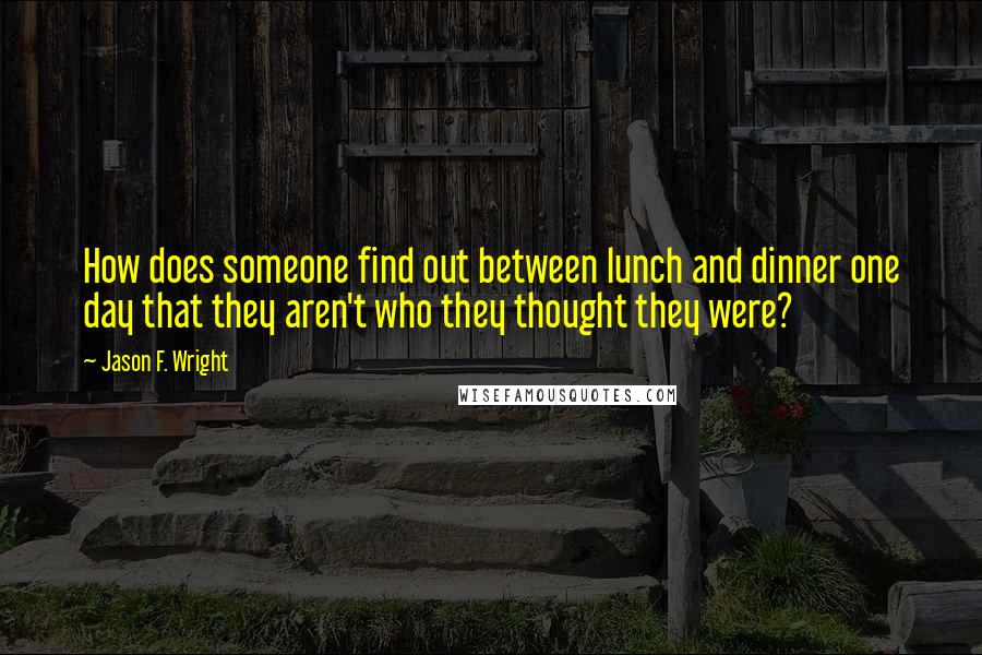 Jason F. Wright quotes: How does someone find out between lunch and dinner one day that they aren't who they thought they were?