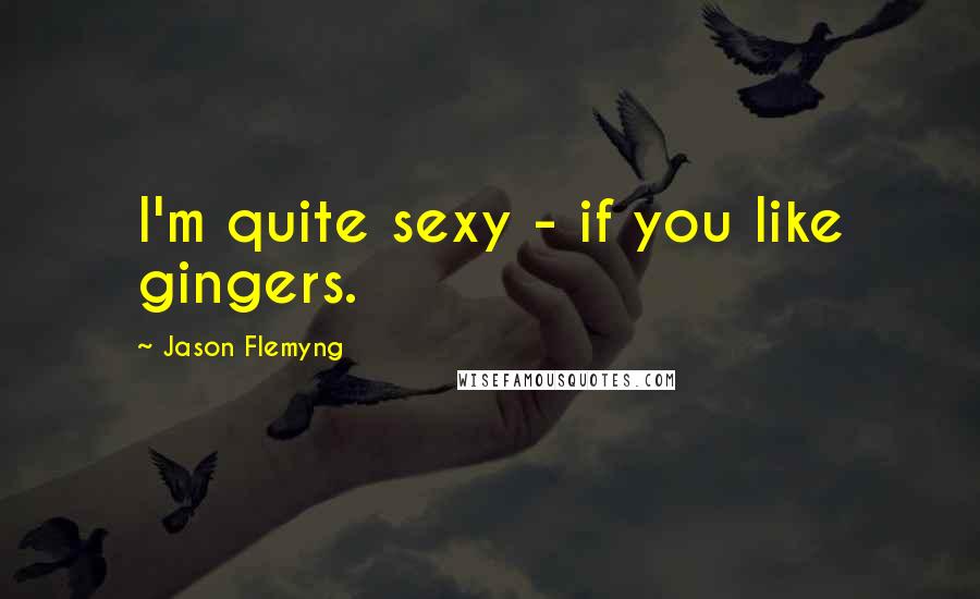 Jason Flemyng quotes: I'm quite sexy - if you like gingers.