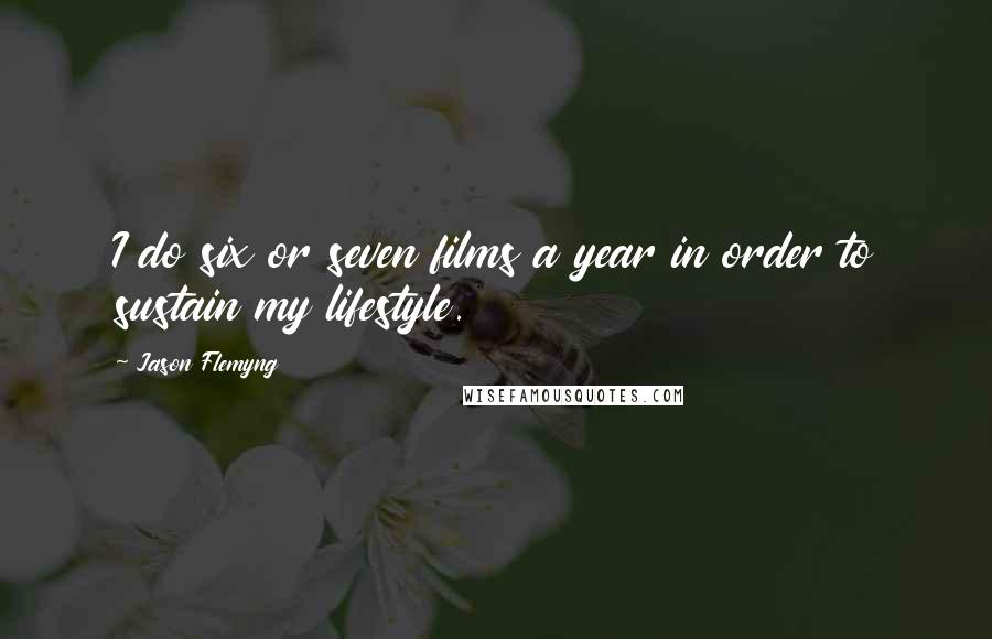 Jason Flemyng quotes: I do six or seven films a year in order to sustain my lifestyle.