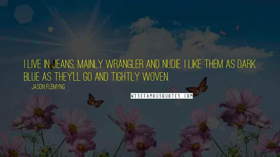 Jason Flemyng quotes: I live in jeans, mainly Wrangler and Nudie. I like them as dark blue as they'll go and tightly woven. Jason Flemyng quotes: I live in jeans, mainly Wrangler and Nudie. I like them as dark blue as they'll go and tightly woven.