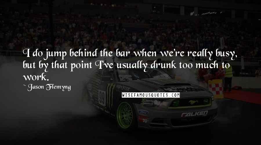 Jason Flemyng quotes: I do jump behind the bar when we're really busy, but by that point I've usually drunk too much to work. Jason Flemyng quotes: I do jump behind the bar when we're really busy, but by that point I've usually drunk too much to work.