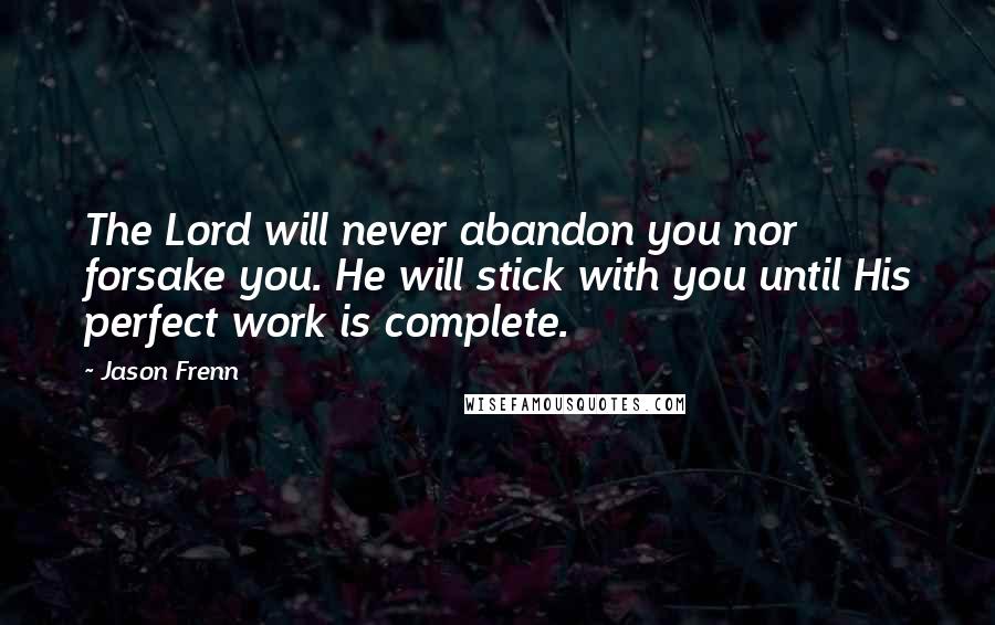 Jason Frenn quotes: The Lord will never abandon you nor forsake you. He will stick with you until His perfect work is complete.