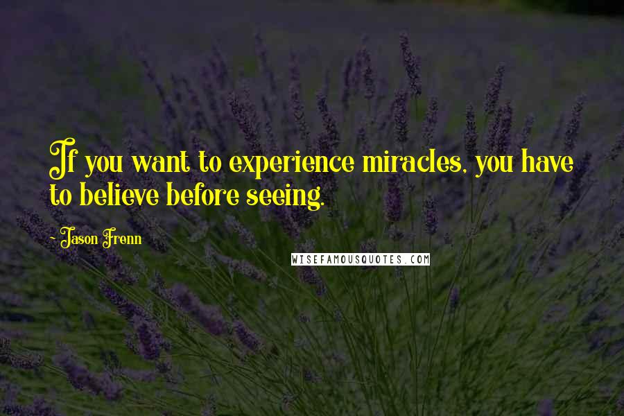 Jason Frenn quotes: If you want to experience miracles, you have to believe before seeing.