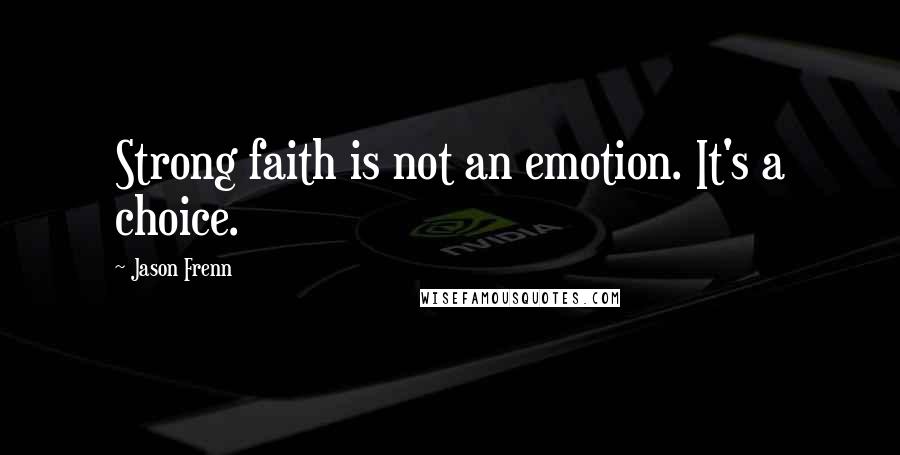 Jason Frenn quotes: Strong faith is not an emotion. It's a choice.