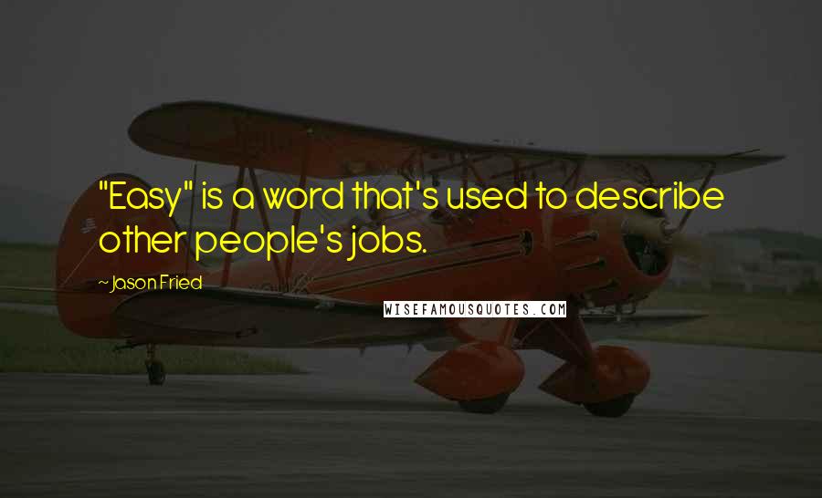 Jason Fried quotes: "Easy" is a word that's used to describe other people's jobs. Jason Fried quotes: "Easy" is a word that's used to describe other people's jobs.
