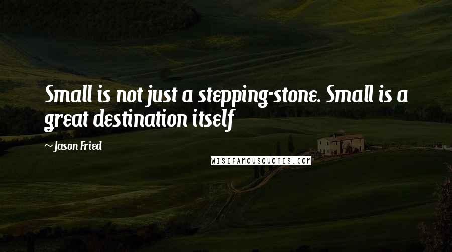 Jason Fried quotes: Small is not just a stepping-stone. Small is a great destination itself Jason Fried quotes: Small is not just a stepping-stone. Small is a great destination itself