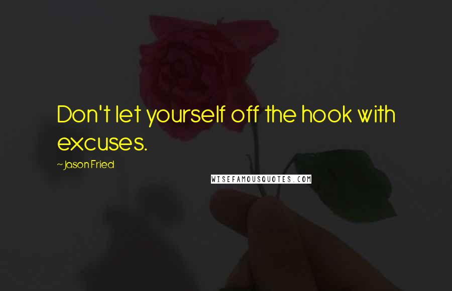 Jason Fried quotes: Don't let yourself off the hook with excuses. Jason Fried quotes: Don't let yourself off the hook with excuses.