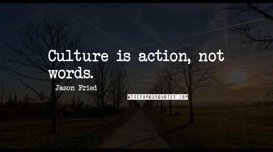 Jason Fried quotes: Culture is action, not words. Jason Fried quotes: Culture is action, not words.