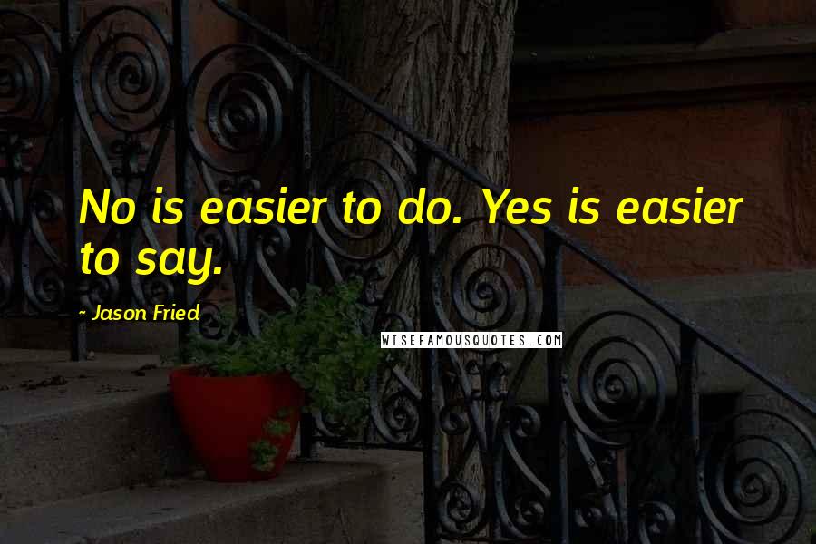 Jason Fried quotes: No is easier to do. Yes is easier to say.