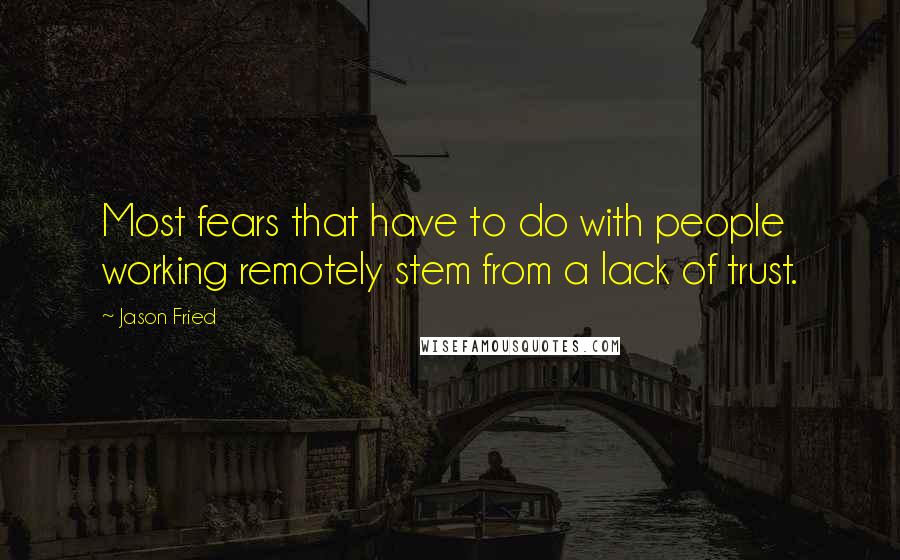 Jason Fried quotes: Most fears that have to do with people working remotely stem from a lack of trust.