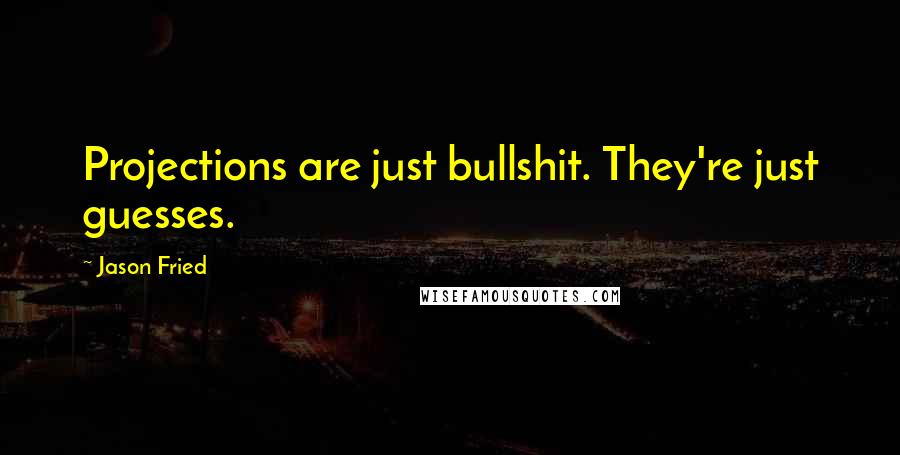 Jason Fried quotes: Projections are just bullshit. They're just guesses. Jason Fried quotes: Projections are just bullshit. They're just guesses.