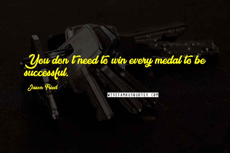 Jason Fried quotes: You don't need to win every medal to be successful.