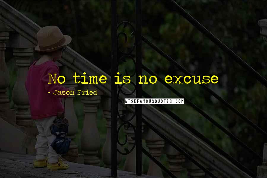 Jason Fried quotes: No time is no excuse