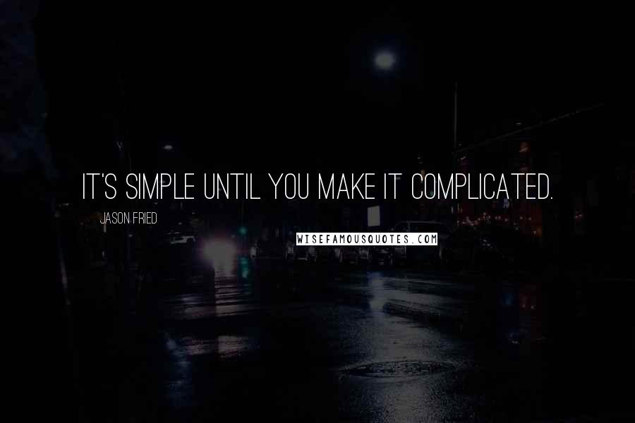 Jason Fried quotes: It's simple until you make it complicated.