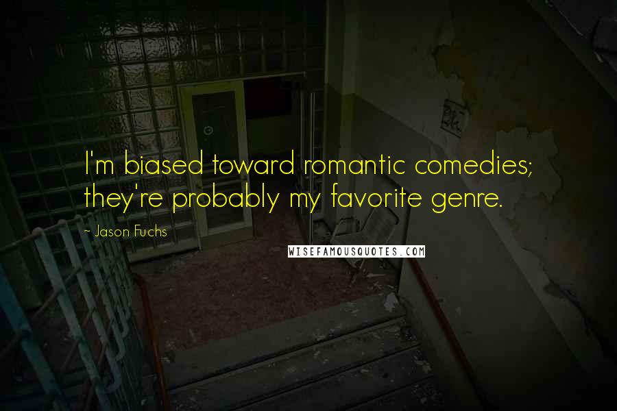 Jason Fuchs quotes: I'm biased toward romantic comedies; they're probably my favorite genre.