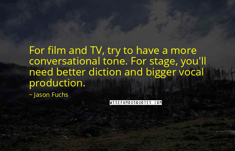 Jason Fuchs quotes: For film and TV, try to have a more conversational tone. For stage, you'll need better diction and bigger vocal production.