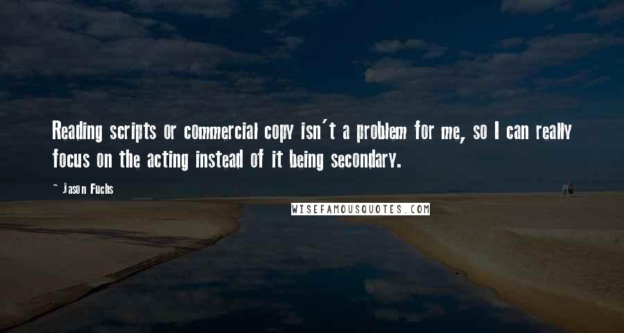 Jason Fuchs quotes: Reading scripts or commercial copy isn't a problem for me, so I can really focus on the acting instead of it being secondary.