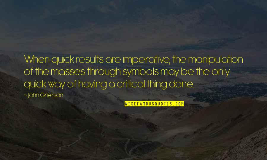 Jason Funderburker Quotes By John Grierson: When quick results are imperative, the manipulation of